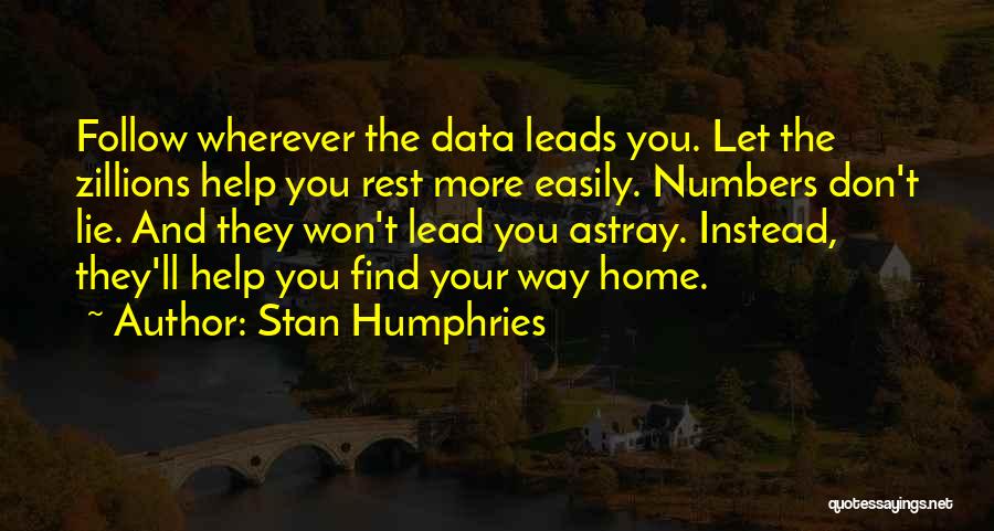 Stan Humphries Quotes: Follow Wherever The Data Leads You. Let The Zillions Help You Rest More Easily. Numbers Don't Lie. And They Won't