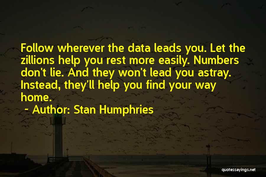 Stan Humphries Quotes: Follow Wherever The Data Leads You. Let The Zillions Help You Rest More Easily. Numbers Don't Lie. And They Won't