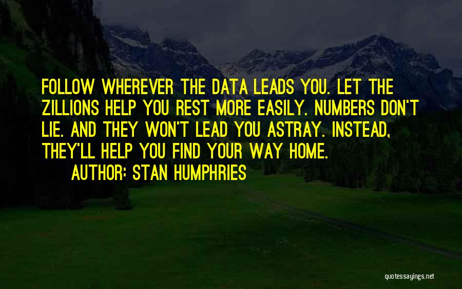 Stan Humphries Quotes: Follow Wherever The Data Leads You. Let The Zillions Help You Rest More Easily. Numbers Don't Lie. And They Won't