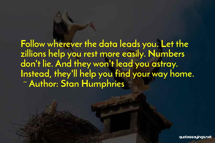 Stan Humphries Quotes: Follow Wherever The Data Leads You. Let The Zillions Help You Rest More Easily. Numbers Don't Lie. And They Won't