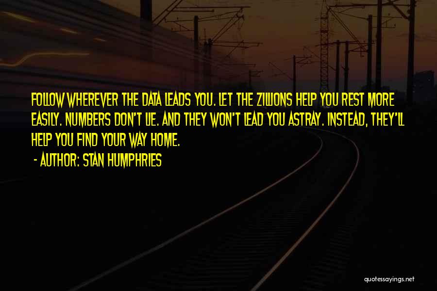 Stan Humphries Quotes: Follow Wherever The Data Leads You. Let The Zillions Help You Rest More Easily. Numbers Don't Lie. And They Won't