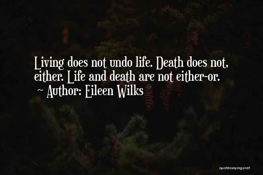 Eileen Wilks Quotes: Living Does Not Undo Life. Death Does Not, Either. Life And Death Are Not Either-or.