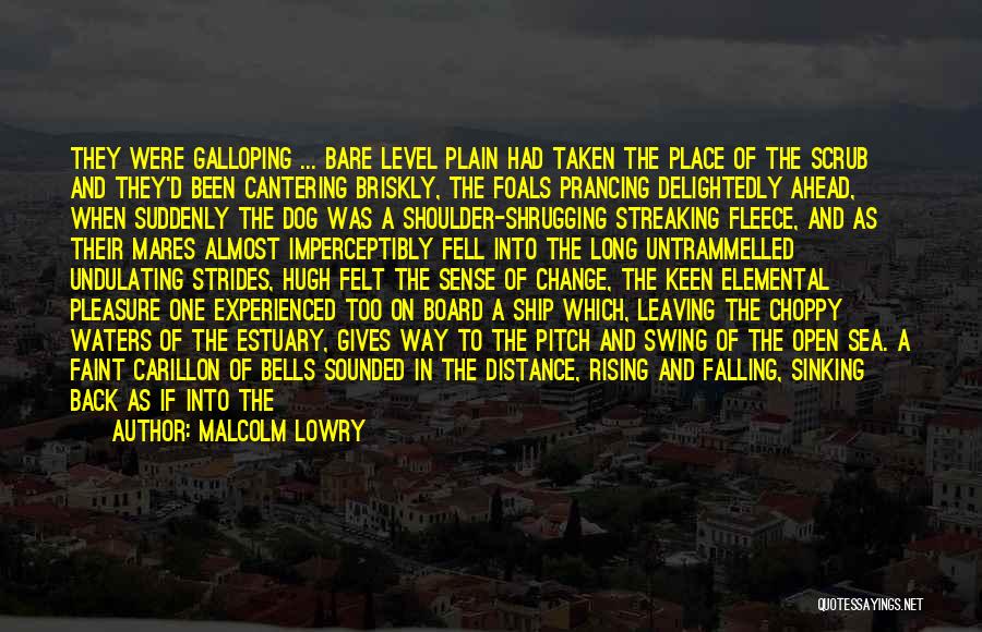 Malcolm Lowry Quotes: They Were Galloping ... Bare Level Plain Had Taken The Place Of The Scrub And They'd Been Cantering Briskly, The