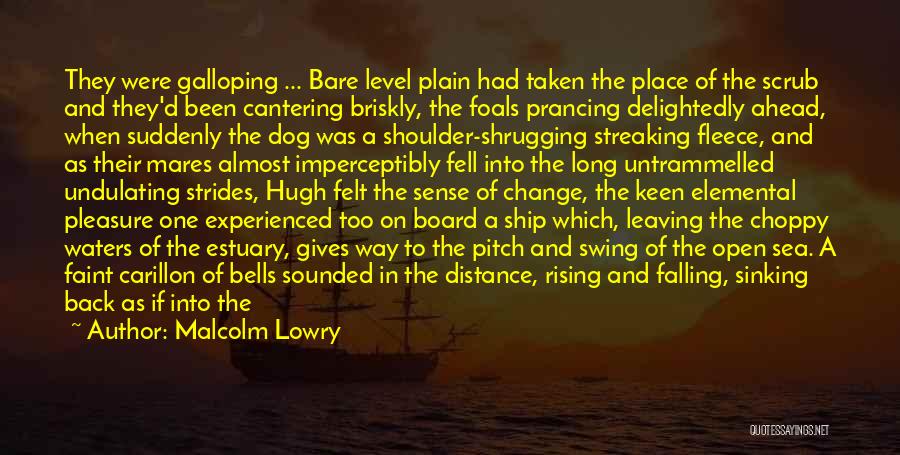 Malcolm Lowry Quotes: They Were Galloping ... Bare Level Plain Had Taken The Place Of The Scrub And They'd Been Cantering Briskly, The