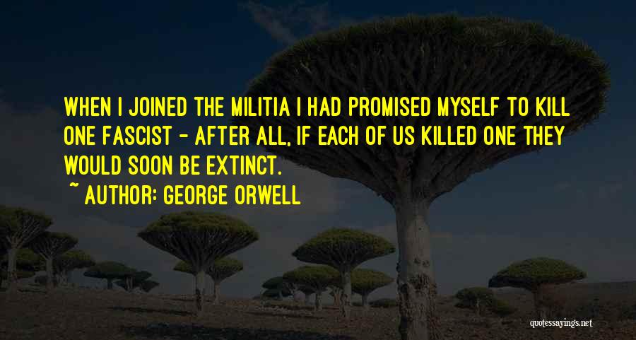 George Orwell Quotes: When I Joined The Militia I Had Promised Myself To Kill One Fascist - After All, If Each Of Us