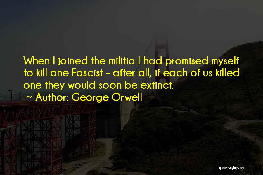 George Orwell Quotes: When I Joined The Militia I Had Promised Myself To Kill One Fascist - After All, If Each Of Us