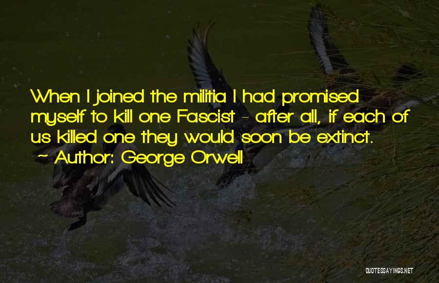 George Orwell Quotes: When I Joined The Militia I Had Promised Myself To Kill One Fascist - After All, If Each Of Us