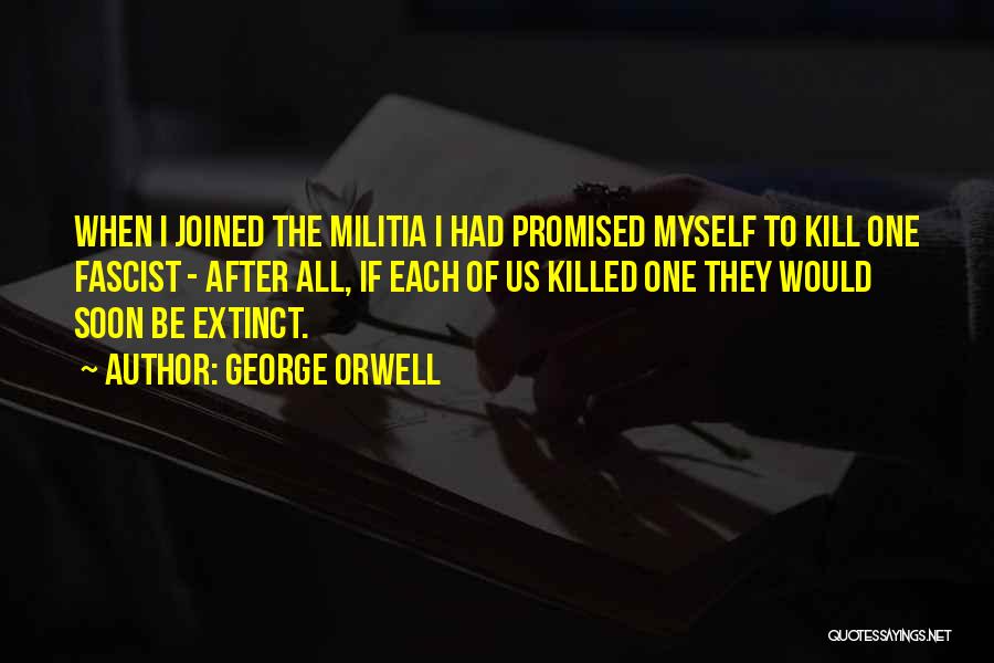 George Orwell Quotes: When I Joined The Militia I Had Promised Myself To Kill One Fascist - After All, If Each Of Us