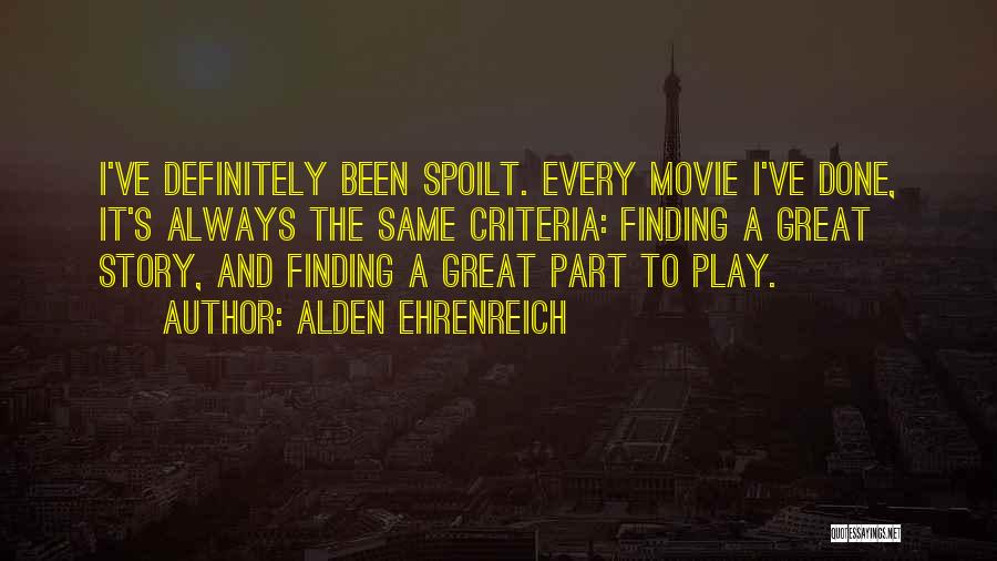 Alden Ehrenreich Quotes: I've Definitely Been Spoilt. Every Movie I've Done, It's Always The Same Criteria: Finding A Great Story, And Finding A