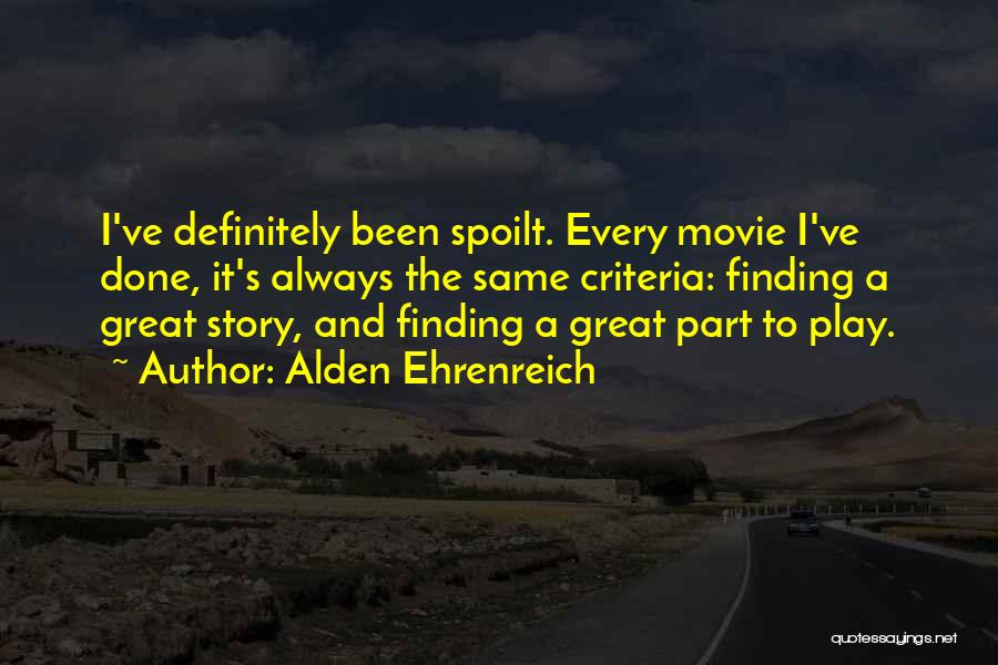 Alden Ehrenreich Quotes: I've Definitely Been Spoilt. Every Movie I've Done, It's Always The Same Criteria: Finding A Great Story, And Finding A