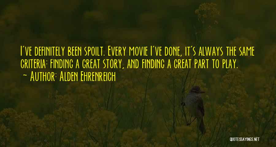 Alden Ehrenreich Quotes: I've Definitely Been Spoilt. Every Movie I've Done, It's Always The Same Criteria: Finding A Great Story, And Finding A