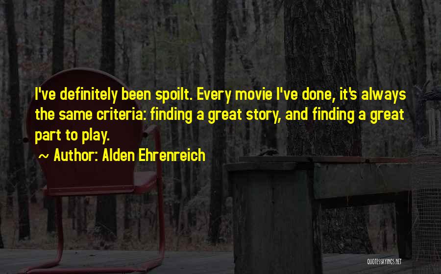 Alden Ehrenreich Quotes: I've Definitely Been Spoilt. Every Movie I've Done, It's Always The Same Criteria: Finding A Great Story, And Finding A