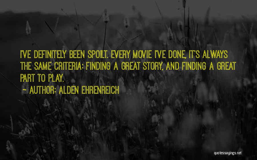 Alden Ehrenreich Quotes: I've Definitely Been Spoilt. Every Movie I've Done, It's Always The Same Criteria: Finding A Great Story, And Finding A