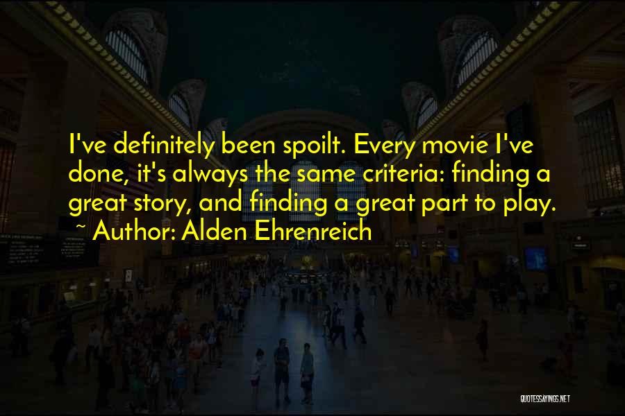 Alden Ehrenreich Quotes: I've Definitely Been Spoilt. Every Movie I've Done, It's Always The Same Criteria: Finding A Great Story, And Finding A