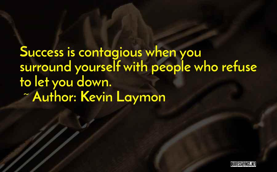 Kevin Laymon Quotes: Success Is Contagious When You Surround Yourself With People Who Refuse To Let You Down.