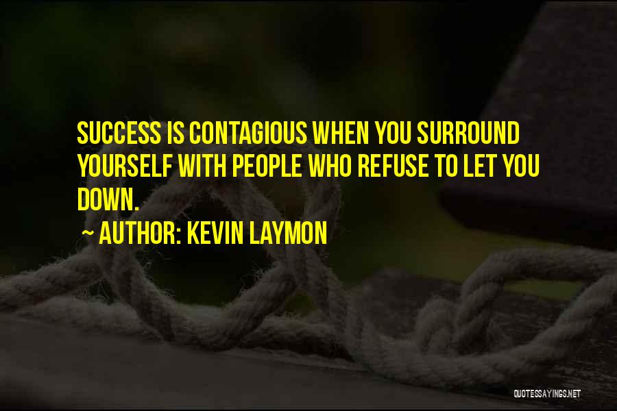 Kevin Laymon Quotes: Success Is Contagious When You Surround Yourself With People Who Refuse To Let You Down.