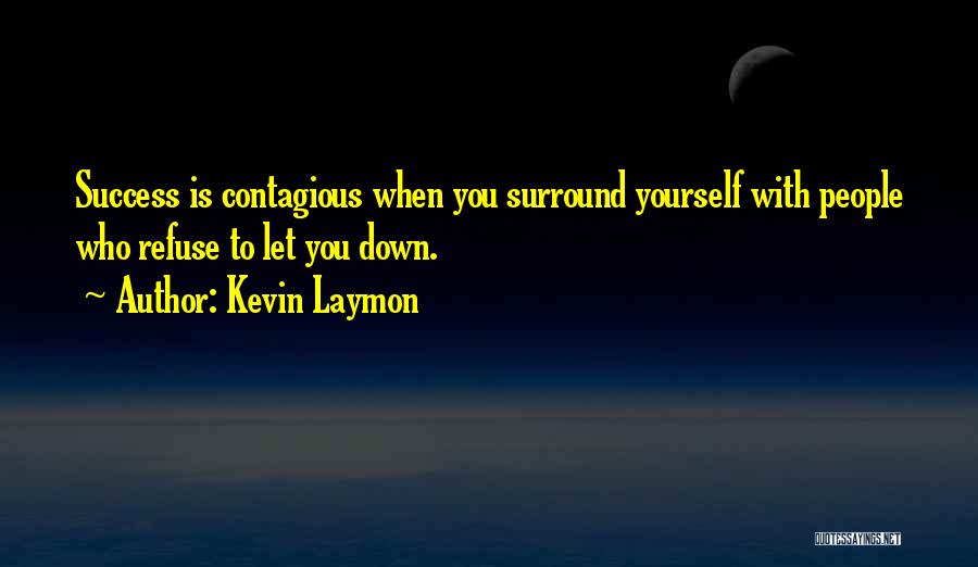 Kevin Laymon Quotes: Success Is Contagious When You Surround Yourself With People Who Refuse To Let You Down.
