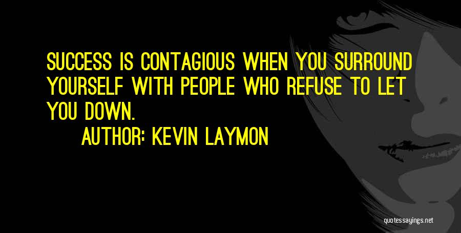 Kevin Laymon Quotes: Success Is Contagious When You Surround Yourself With People Who Refuse To Let You Down.