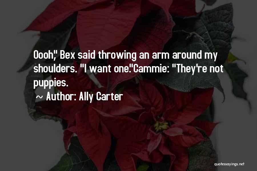 Ally Carter Quotes: Oooh, Bex Said Throwing An Arm Around My Shoulders. I Want One.cammie: They're Not Puppies.