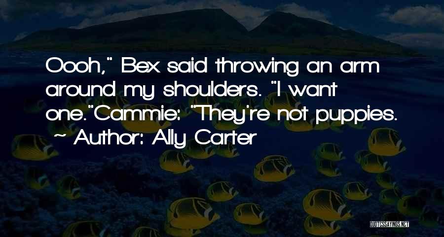 Ally Carter Quotes: Oooh, Bex Said Throwing An Arm Around My Shoulders. I Want One.cammie: They're Not Puppies.