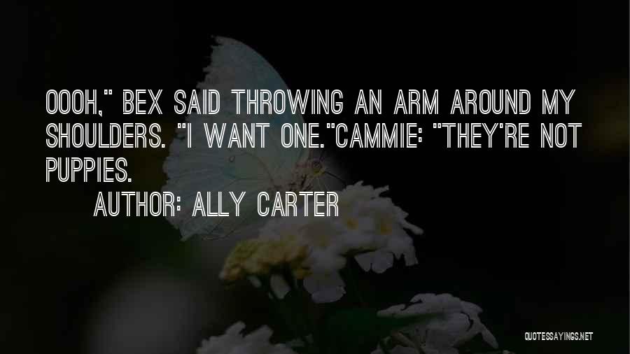 Ally Carter Quotes: Oooh, Bex Said Throwing An Arm Around My Shoulders. I Want One.cammie: They're Not Puppies.