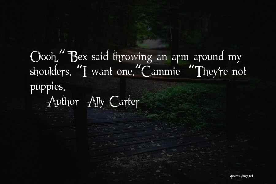 Ally Carter Quotes: Oooh, Bex Said Throwing An Arm Around My Shoulders. I Want One.cammie: They're Not Puppies.