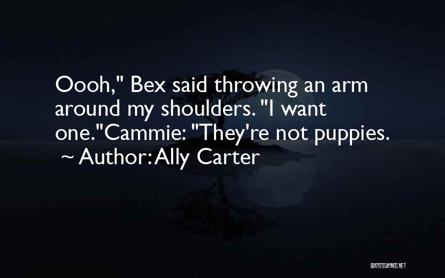 Ally Carter Quotes: Oooh, Bex Said Throwing An Arm Around My Shoulders. I Want One.cammie: They're Not Puppies.