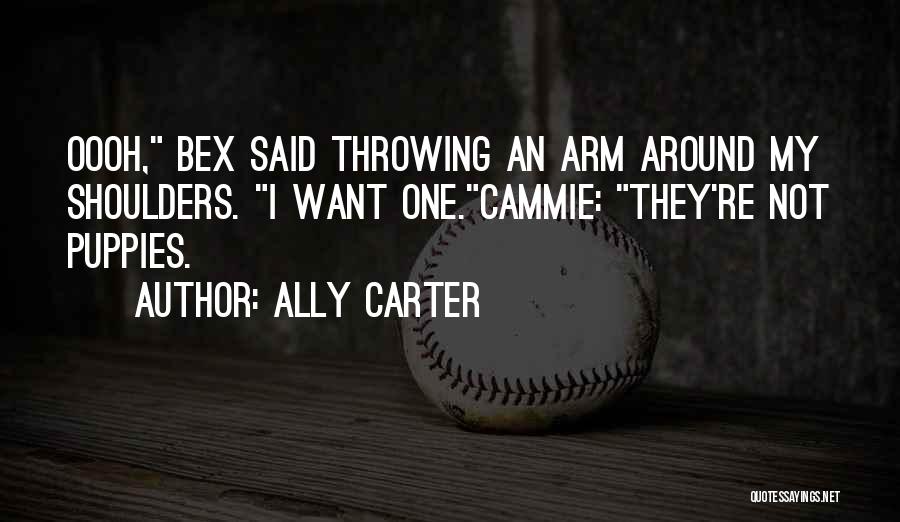 Ally Carter Quotes: Oooh, Bex Said Throwing An Arm Around My Shoulders. I Want One.cammie: They're Not Puppies.