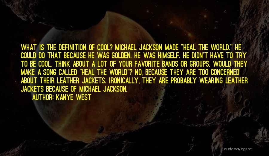 Kanye West Quotes: What Is The Definition Of Cool? Michael Jackson Made Heal The World. He Could Do That Because He Was Golden.