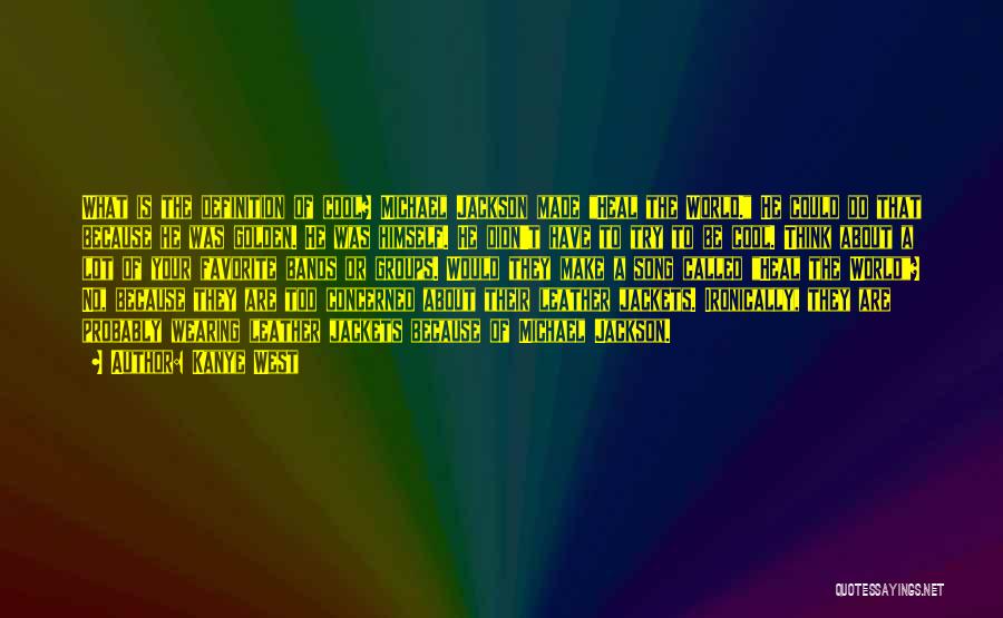 Kanye West Quotes: What Is The Definition Of Cool? Michael Jackson Made Heal The World. He Could Do That Because He Was Golden.