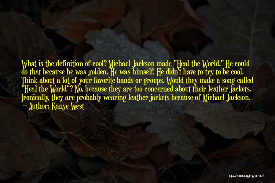 Kanye West Quotes: What Is The Definition Of Cool? Michael Jackson Made Heal The World. He Could Do That Because He Was Golden.