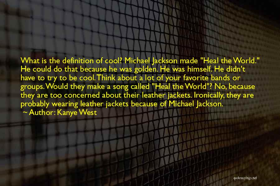 Kanye West Quotes: What Is The Definition Of Cool? Michael Jackson Made Heal The World. He Could Do That Because He Was Golden.