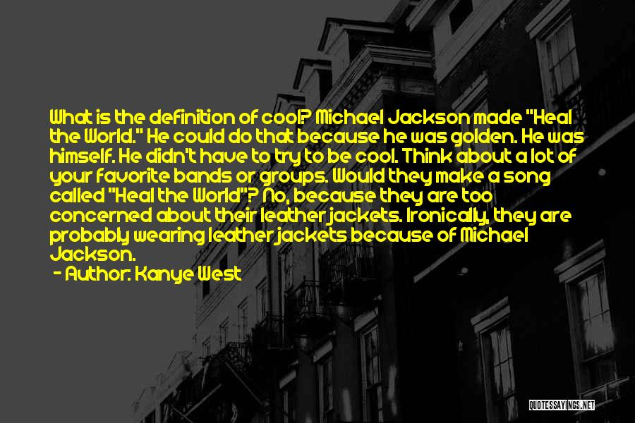 Kanye West Quotes: What Is The Definition Of Cool? Michael Jackson Made Heal The World. He Could Do That Because He Was Golden.