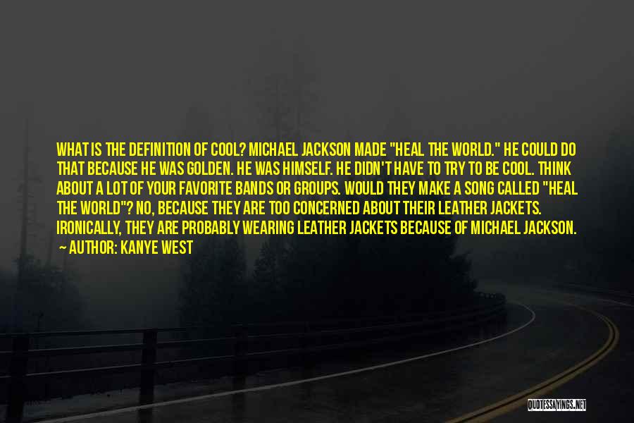 Kanye West Quotes: What Is The Definition Of Cool? Michael Jackson Made Heal The World. He Could Do That Because He Was Golden.