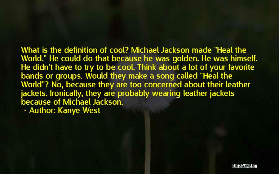 Kanye West Quotes: What Is The Definition Of Cool? Michael Jackson Made Heal The World. He Could Do That Because He Was Golden.