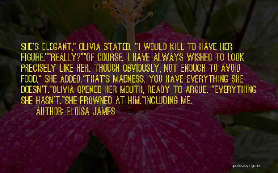 Eloisa James Quotes: She's Elegant, Olivia Stated. I Would Kill To Have Her Figure.really?of Course. I Have Always Wished To Look Precisely Like