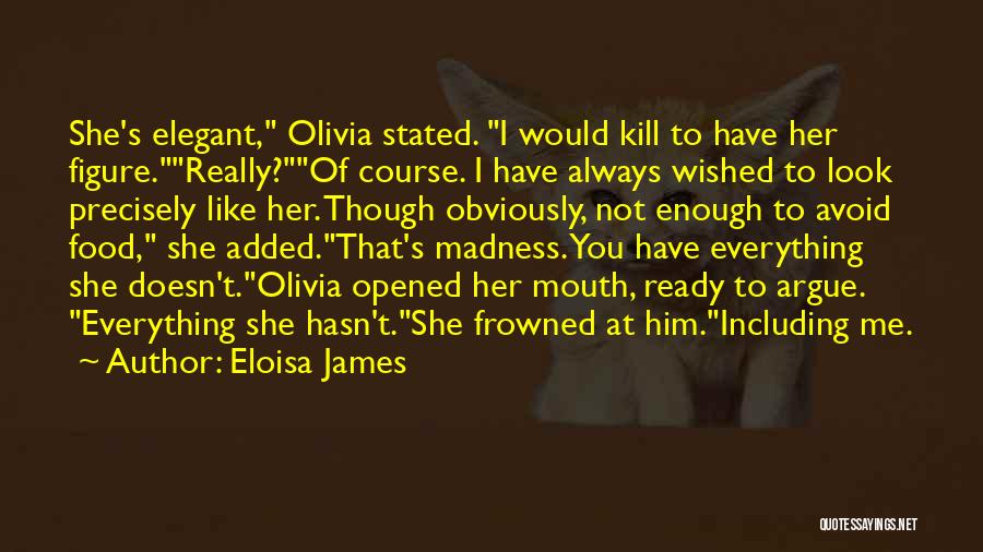 Eloisa James Quotes: She's Elegant, Olivia Stated. I Would Kill To Have Her Figure.really?of Course. I Have Always Wished To Look Precisely Like