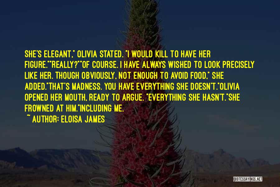 Eloisa James Quotes: She's Elegant, Olivia Stated. I Would Kill To Have Her Figure.really?of Course. I Have Always Wished To Look Precisely Like