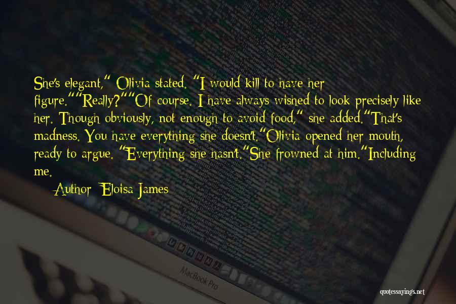 Eloisa James Quotes: She's Elegant, Olivia Stated. I Would Kill To Have Her Figure.really?of Course. I Have Always Wished To Look Precisely Like
