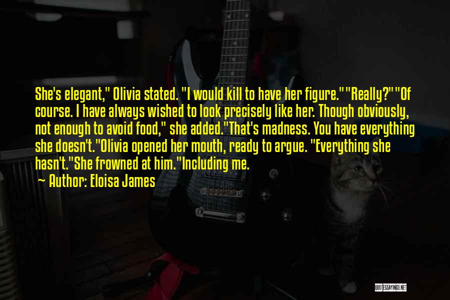 Eloisa James Quotes: She's Elegant, Olivia Stated. I Would Kill To Have Her Figure.really?of Course. I Have Always Wished To Look Precisely Like
