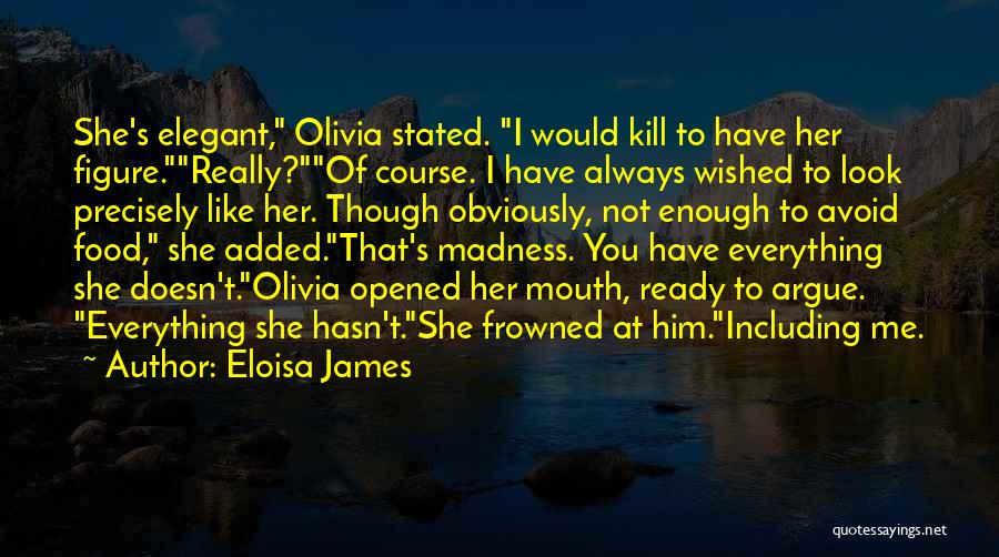 Eloisa James Quotes: She's Elegant, Olivia Stated. I Would Kill To Have Her Figure.really?of Course. I Have Always Wished To Look Precisely Like