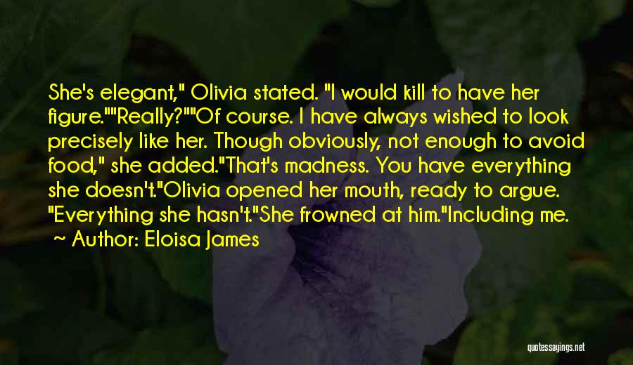 Eloisa James Quotes: She's Elegant, Olivia Stated. I Would Kill To Have Her Figure.really?of Course. I Have Always Wished To Look Precisely Like
