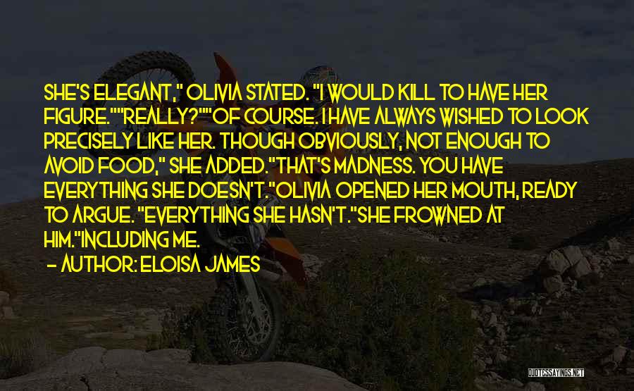 Eloisa James Quotes: She's Elegant, Olivia Stated. I Would Kill To Have Her Figure.really?of Course. I Have Always Wished To Look Precisely Like