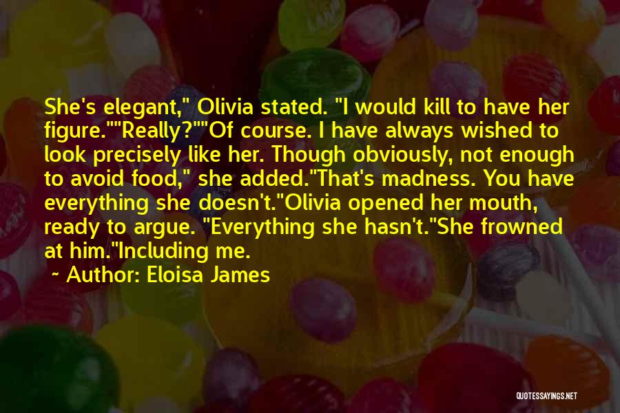 Eloisa James Quotes: She's Elegant, Olivia Stated. I Would Kill To Have Her Figure.really?of Course. I Have Always Wished To Look Precisely Like