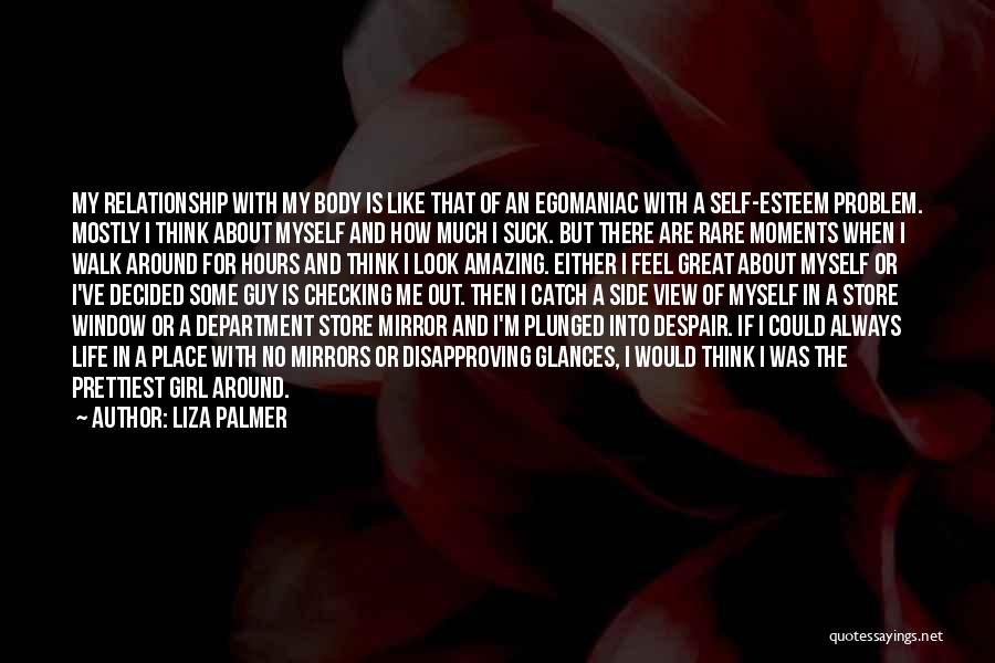 Liza Palmer Quotes: My Relationship With My Body Is Like That Of An Egomaniac With A Self-esteem Problem. Mostly I Think About Myself