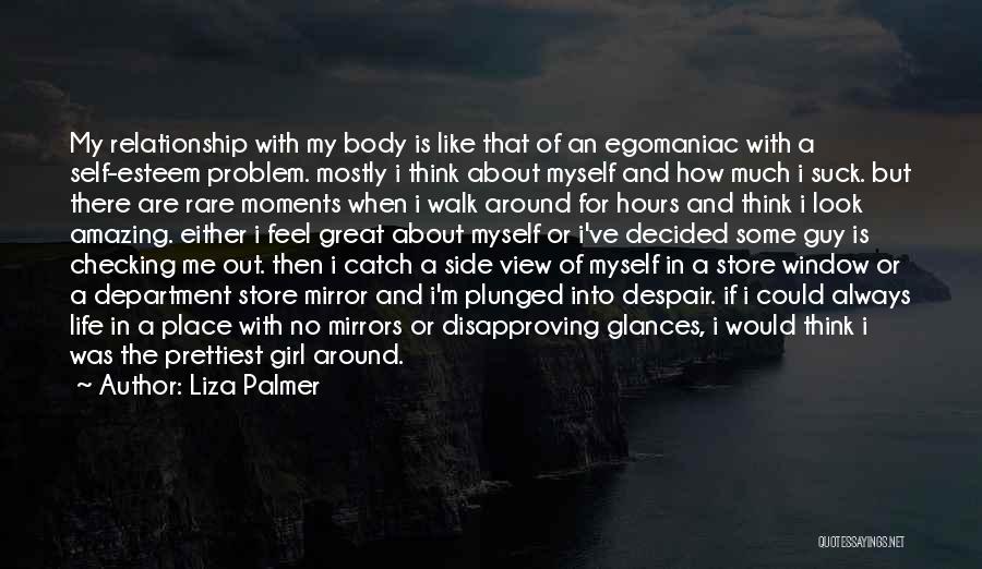 Liza Palmer Quotes: My Relationship With My Body Is Like That Of An Egomaniac With A Self-esteem Problem. Mostly I Think About Myself