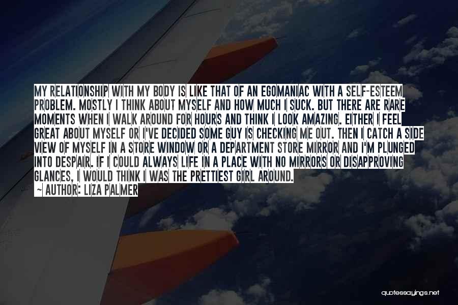 Liza Palmer Quotes: My Relationship With My Body Is Like That Of An Egomaniac With A Self-esteem Problem. Mostly I Think About Myself