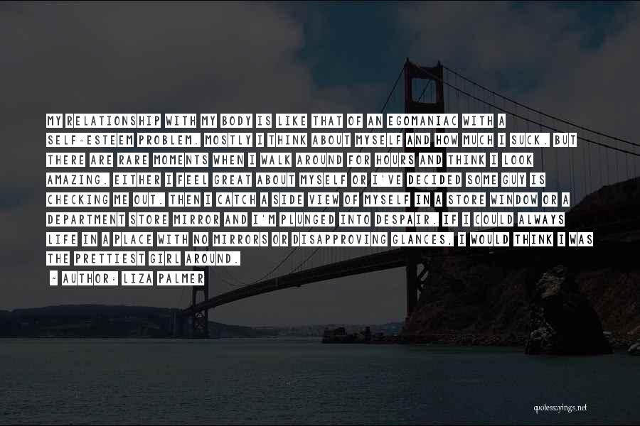 Liza Palmer Quotes: My Relationship With My Body Is Like That Of An Egomaniac With A Self-esteem Problem. Mostly I Think About Myself
