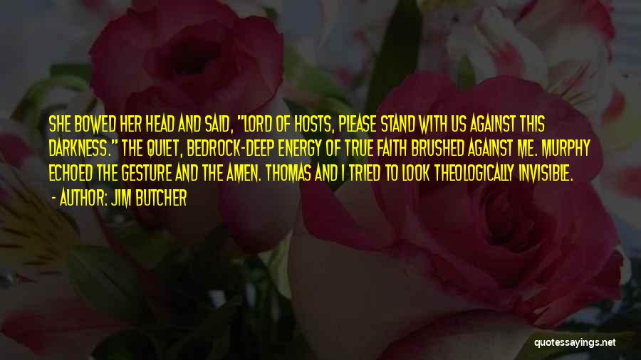 Jim Butcher Quotes: She Bowed Her Head And Said, Lord Of Hosts, Please Stand With Us Against This Darkness. The Quiet, Bedrock-deep Energy