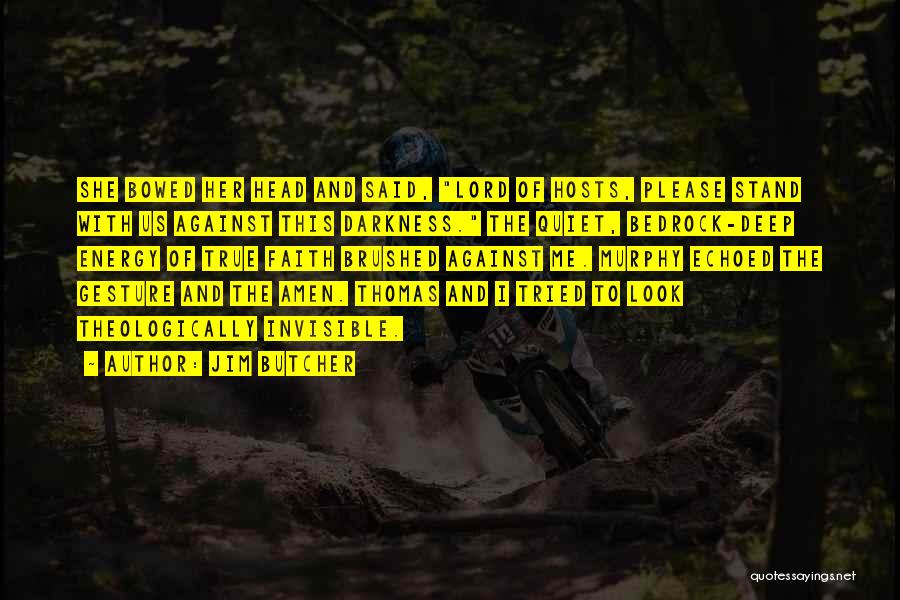Jim Butcher Quotes: She Bowed Her Head And Said, Lord Of Hosts, Please Stand With Us Against This Darkness. The Quiet, Bedrock-deep Energy